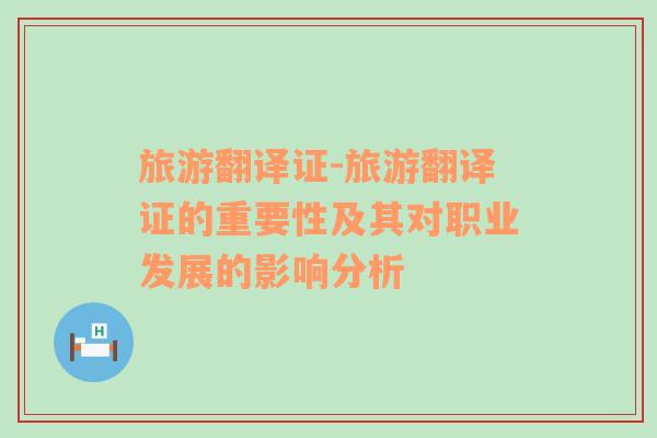 旅游翻譯證-旅游翻譯證的重要性及其對(duì)職業(yè)發(fā)展的影響分析