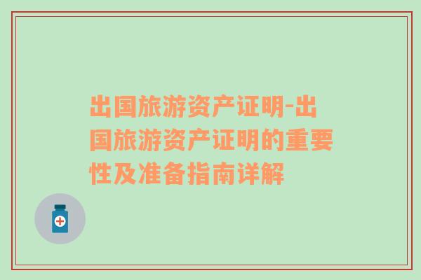 出國(guó)旅游資產(chǎn)證明-出國(guó)旅游資產(chǎn)證明的重要性及準(zhǔn)備指南詳解