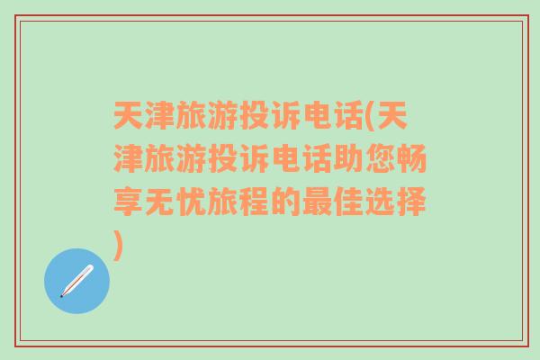 天津旅游投訴電話(天津旅游投訴電話助您暢享無憂旅程的最佳選擇)
