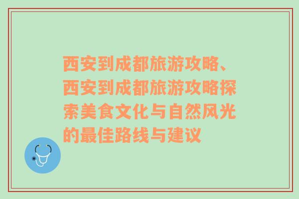 西安到成都旅游攻略、西安到成都旅游攻略探索美食文化與自然風(fēng)光的最佳路線與建議