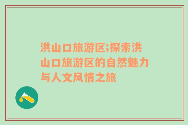 洪山口旅游區(qū);探索洪山口旅游區(qū)的自然魅力與人文風情之旅