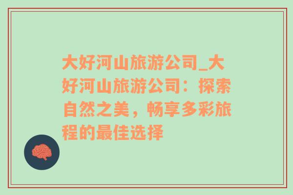 大好河山旅游公司_大好河山旅游公司：探索自然之美，暢享多彩旅程的最佳選擇