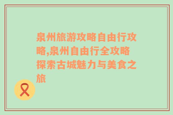 泉州旅游攻略自由行攻略,泉州自由行全攻略探索古城魅力與美食之旅