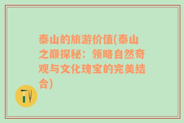 泰山的旅游價值(泰山之巔探秘：領(lǐng)略自然奇觀與文化瑰寶的完美結(jié)合)