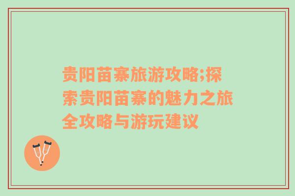 貴陽苗寨旅游攻略;探索貴陽苗寨的魅力之旅全攻略與游玩建議