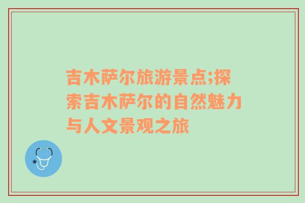 吉木薩爾旅游景點;探索吉木薩爾的自然魅力與人文景觀之旅