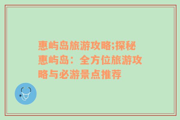 惠嶼島旅游攻略;探秘惠嶼島：全方位旅游攻略與必游景點推薦