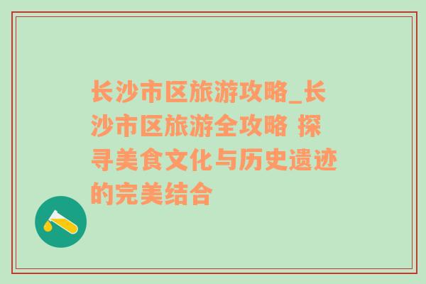 長沙市區(qū)旅游攻略_長沙市區(qū)旅游全攻略 探尋美食文化與歷史遺跡的完美結(jié)合