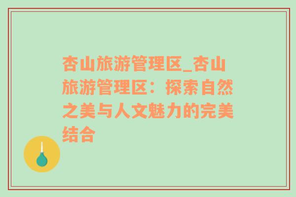 杏山旅游管理區(qū)_杏山旅游管理區(qū)：探索自然之美與人文魅力的完美結(jié)合