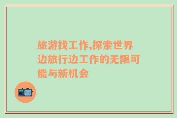 旅游找工作,探索世界邊旅行邊工作的無限可能與新機(jī)會