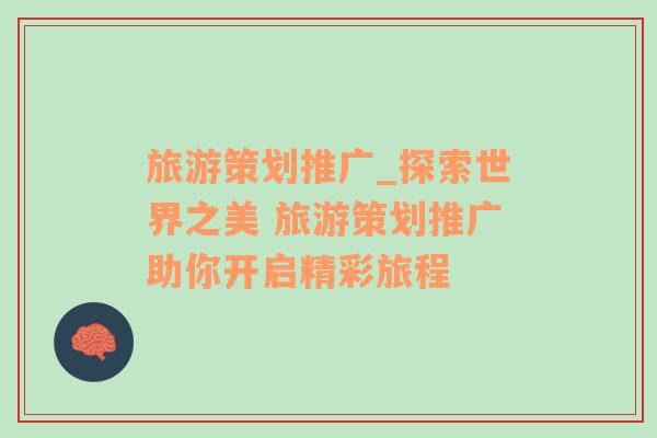 旅游策劃推廣_探索世界之美 旅游策劃推廣助你開啟精彩旅程