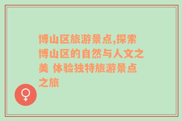 博山區(qū)旅游景點(diǎn),探索博山區(qū)的自然與人文之美 體驗(yàn)獨(dú)特旅游景點(diǎn)之旅