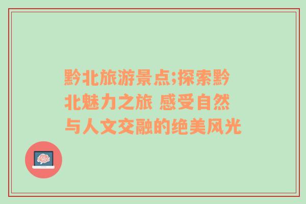 黔北旅游景點(diǎn);探索黔北魅力之旅 感受自然與人文交融的絕美風(fēng)光