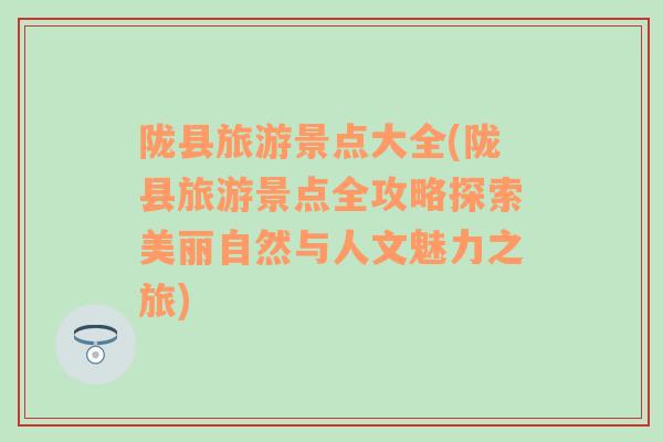 隴縣旅游景點(diǎn)大全(隴縣旅游景點(diǎn)全攻略探索美麗自然與人文魅力之旅)
