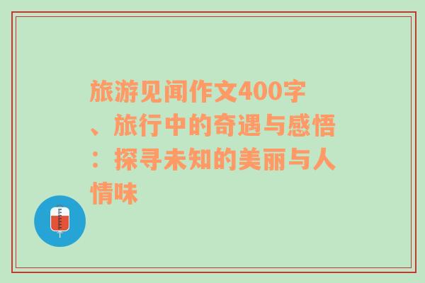 旅游見聞作文400字、旅行中的奇遇與感悟：探尋未知的美麗與人情味