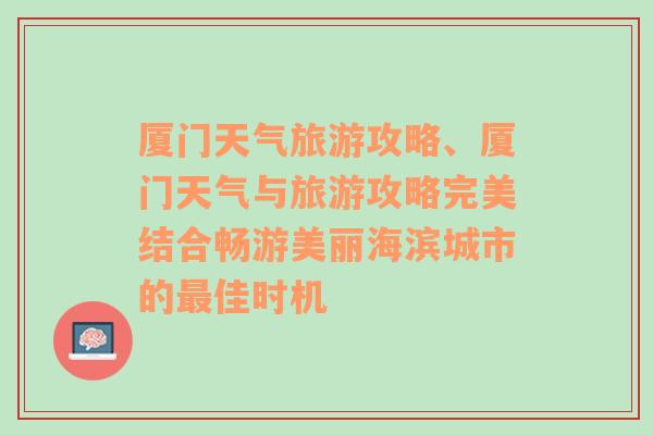 廈門天氣旅游攻略、廈門天氣與旅游攻略完美結合暢游美麗海濱城市的最佳時機