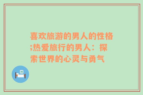 喜歡旅游的男人的性格;熱愛旅行的男人：探索世界的心靈與勇氣