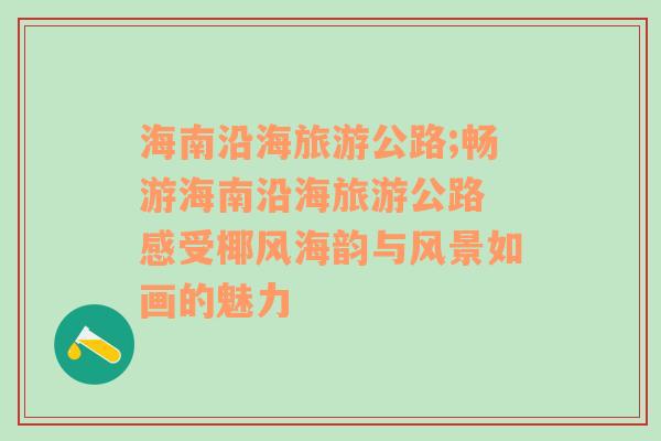 海南沿海旅游公路;暢游海南沿海旅游公路 感受椰風(fēng)海韻與風(fēng)景如畫的魅力