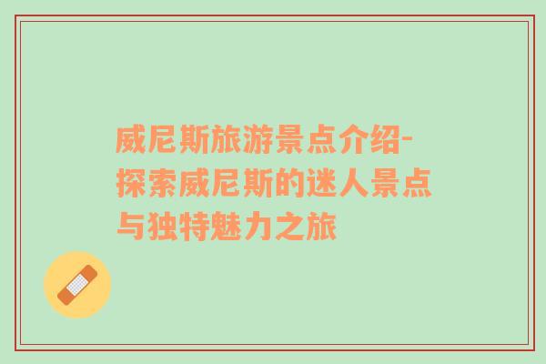 威尼斯旅游景點(diǎn)介紹-探索威尼斯的迷人景點(diǎn)與獨(dú)特魅力之旅