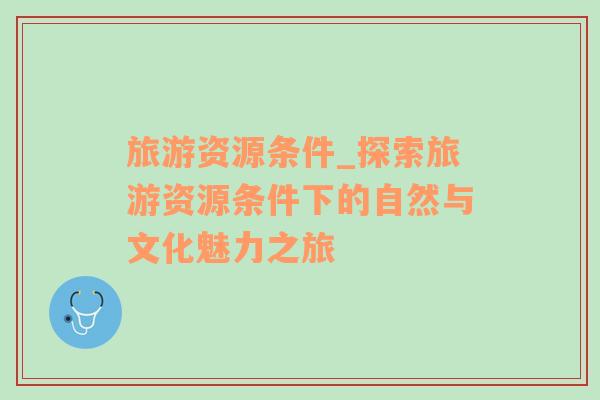 旅游資源條件_探索旅游資源條件下的自然與文化魅力之旅