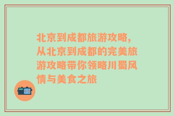 北京到成都旅游攻略,從北京到成都的完美旅游攻略帶你領(lǐng)略川蜀風(fēng)情與美食之旅