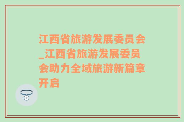 江西省旅游發(fā)展委員會(huì)_江西省旅游發(fā)展委員會(huì)助力全域旅游新篇章開啟
