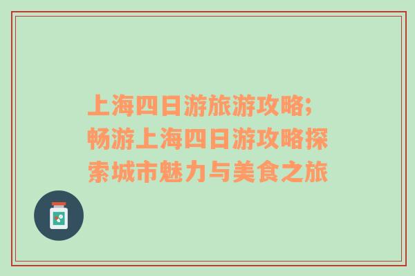上海四日游旅游攻略;暢游上海四日游攻略探索城市魅力與美食之旅
