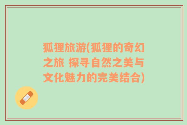 狐貍旅游(狐貍的奇幻之旅 探尋自然之美與文化魅力的完美結(jié)合)