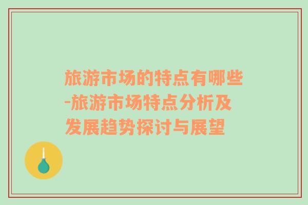 旅游市場的特點(diǎn)有哪些-旅游市場特點(diǎn)分析及發(fā)展趨勢探討與展望