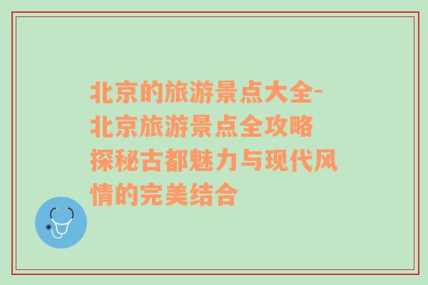 北京的旅游景點大全-北京旅游景點全攻略 探秘古都魅力與現代風情的完美結合