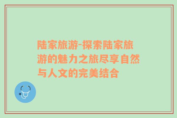 陸家旅游-探索陸家旅游的魅力之旅盡享自然與人文的完美結(jié)合
