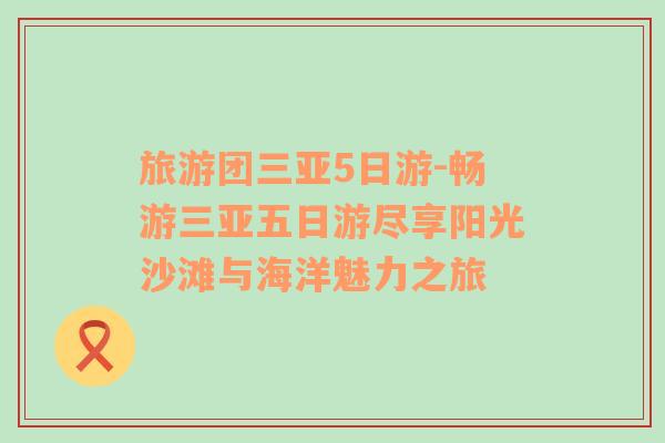 旅游團(tuán)三亞5日游-暢游三亞五日游盡享陽光沙灘與海洋魅力之旅