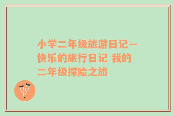 小學二年級旅游日記—快樂的旅行日記 我的二年級探險之旅