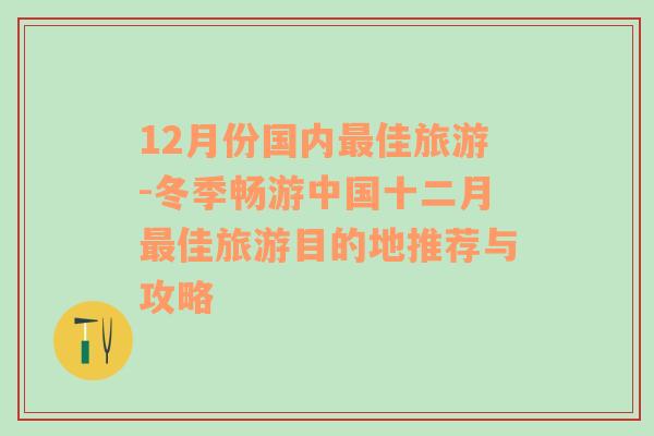 12月份國(guó)內(nèi)最佳旅游-冬季暢游中國(guó)十二月最佳旅游目的地推薦與攻略