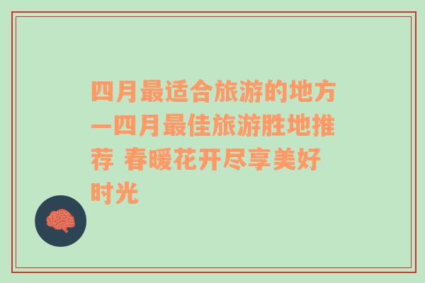 四月最適合旅游的地方—四月最佳旅游勝地推薦 春暖花開盡享美好時(shí)光