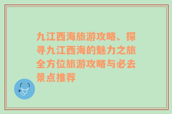 九江西海旅游攻略、探尋九江西海的魅力之旅全方位旅游攻略與必去景點(diǎn)推薦