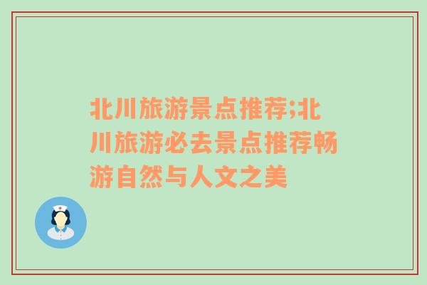 北川旅游景點(diǎn)推薦;北川旅游必去景點(diǎn)推薦暢游自然與人文之美