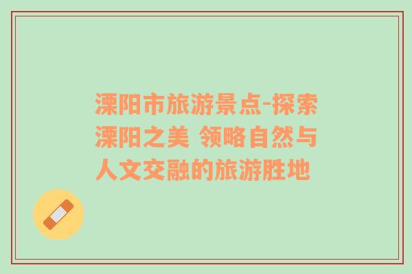 溧陽市旅游景點(diǎn)-探索溧陽之美 領(lǐng)略自然與人文交融的旅游勝地