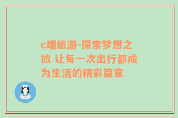 c端旅游-探索夢想之旅 讓每一次出行都成為生活的精彩篇章
