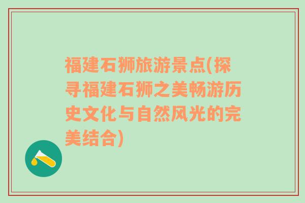 福建石獅旅游景點(diǎn)(探尋福建石獅之美暢游歷史文化與自然風(fēng)光的完美結(jié)合)