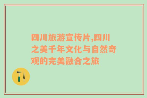 四川旅游宣傳片,四川之美千年文化與自然奇觀的完美融合之旅