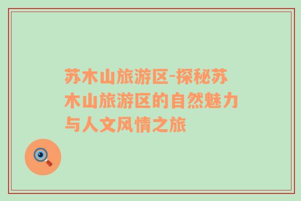 蘇木山旅游區(qū)-探秘蘇木山旅游區(qū)的自然魅力與人文風情之旅