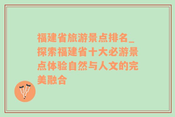 福建省旅游景點(diǎn)排名_探索福建省十大必游景點(diǎn)體驗(yàn)自然與人文的完美融合