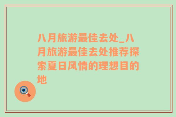 八月旅游最佳去處_八月旅游最佳去處推薦探索夏日風(fēng)情的理想目的地
