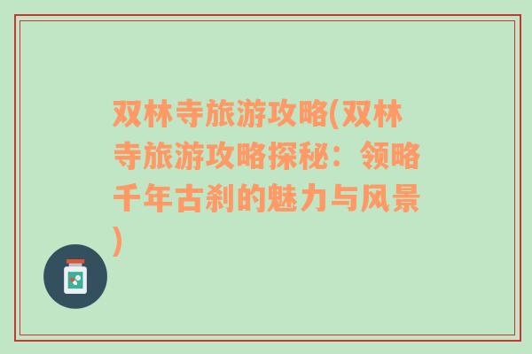 雙林寺旅游攻略(雙林寺旅游攻略探秘：領(lǐng)略千年古剎的魅力與風(fēng)景)