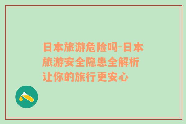 日本旅游危險(xiǎn)嗎-日本旅游安全隱患全解析 讓你的旅行更安心