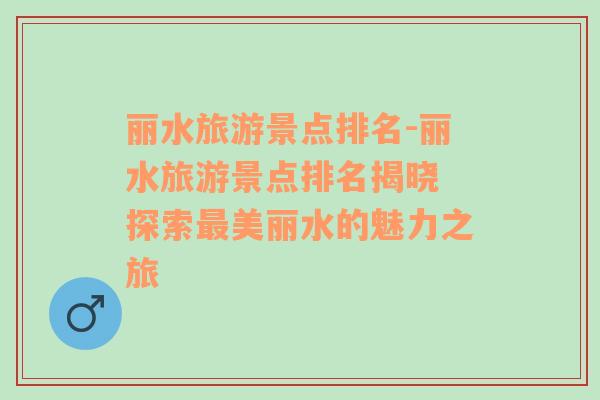 麗水旅游景點排名-麗水旅游景點排名揭曉 探索最美麗水的魅力之旅