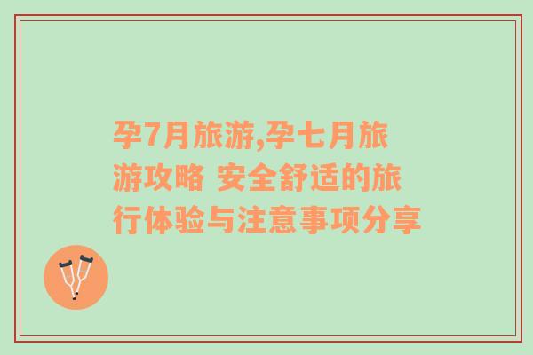 孕7月旅游,孕七月旅游攻略 安全舒適的旅行體驗(yàn)與注意事項(xiàng)分享
