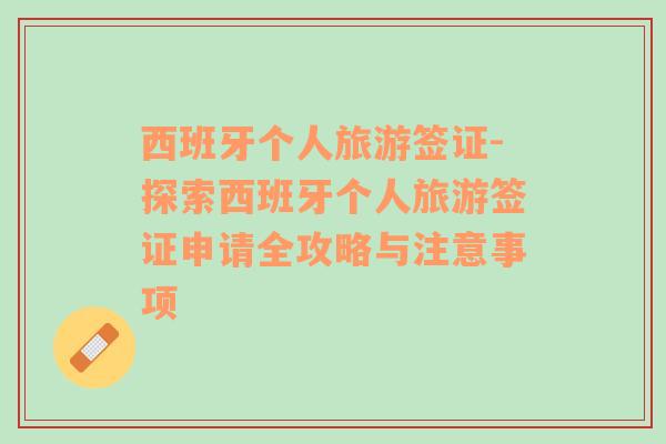 西班牙個(gè)人旅游簽證-探索西班牙個(gè)人旅游簽證申請(qǐng)全攻略與注意事項(xiàng)