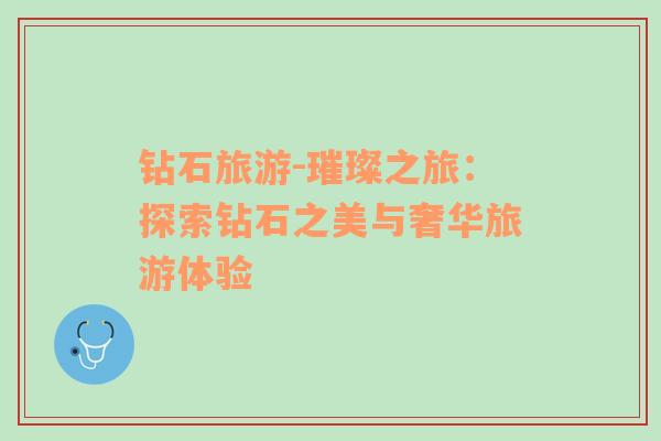 鉆石旅游-璀璨之旅：探索鉆石之美與奢華旅游體驗(yàn)